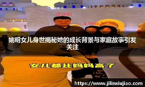 姚明女儿身世揭秘她的成长背景与家庭故事引发关注