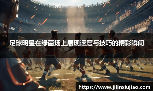 足球明星在绿茵场上展现速度与技巧的精彩瞬间