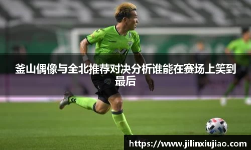 釜山偶像与全北推荐对决分析谁能在赛场上笑到最后