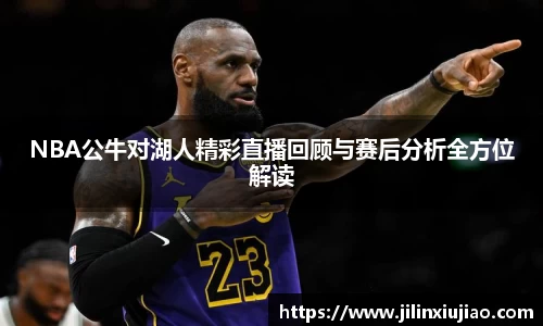 NBA公牛对湖人精彩直播回顾与赛后分析全方位解读