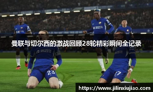 曼联与切尔西的激战回顾28轮精彩瞬间全记录