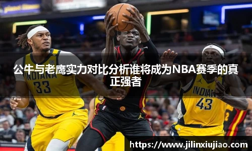 公牛与老鹰实力对比分析谁将成为NBA赛季的真正强者