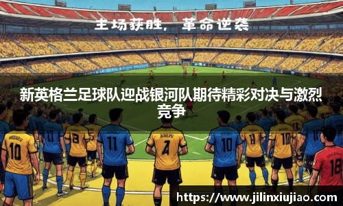 新英格兰足球队迎战银河队期待精彩对决与激烈竞争