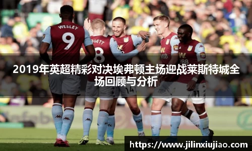 2019年英超精彩对决埃弗顿主场迎战莱斯特城全场回顾与分析
