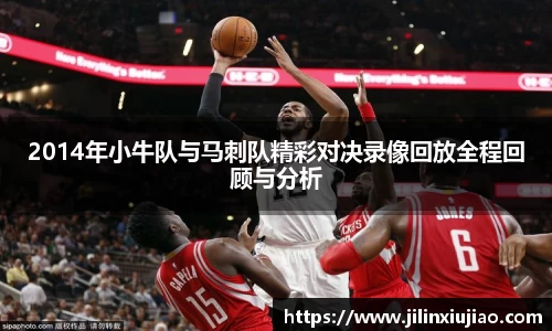 2014年小牛队与马刺队精彩对决录像回放全程回顾与分析