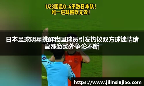 日本足球明星挑衅我国球员引发热议双方球迷情绪高涨赛场外争论不断