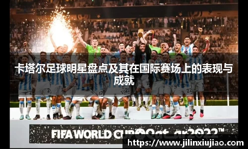 卡塔尔足球明星盘点及其在国际赛场上的表现与成就