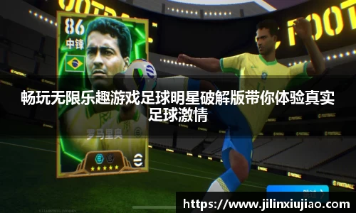 畅玩无限乐趣游戏足球明星破解版带你体验真实足球激情